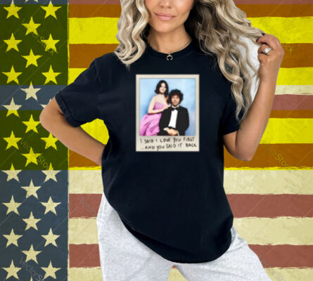I Said I Love You First And You Said It Back Shirt