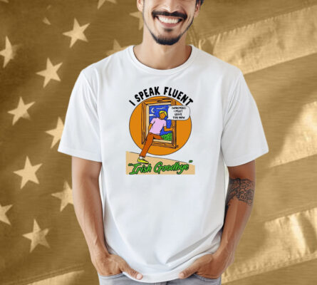 I Speak Fluent Irish Goodbye Whispers I Must Leave You Now Shirt