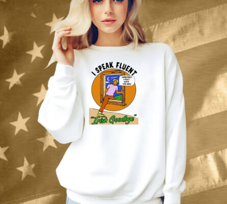 I Speak Fluent Irish Goodbye Whispers I Must Leave You Now Shirt