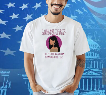 I Will Not Yield To Disrespectful Men Rep Alexandria Ocasio-Cortez Shirt