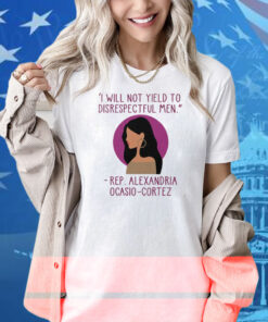 I Will Not Yield To Disrespectful Men Rep Alexandria Ocasio-Cortez Shirt