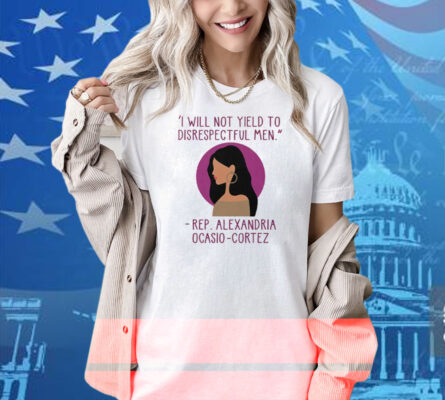I Will Not Yield To Disrespectful Men Rep Alexandria Ocasio-Cortez Shirt