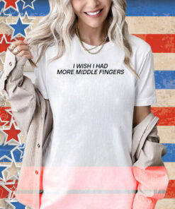 I Wish I Had More Middle Fingers Shirt