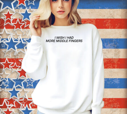 I Wish I Had More Middle Fingers Shirt