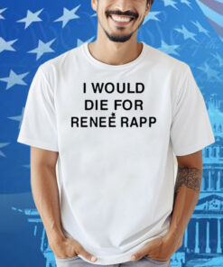 I Would Die For Renee Rapp Shirt