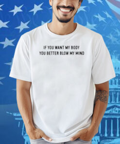 If You Want My Body You Better Blow My Mind Shirt