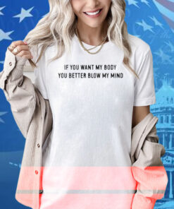 If You Want My Body You Better Blow My Mind Shirt