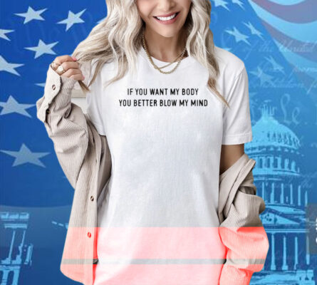 If You Want My Body You Better Blow My Mind Shirt