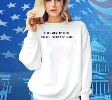 If You Want My Body You Better Blow My Mind Shirt