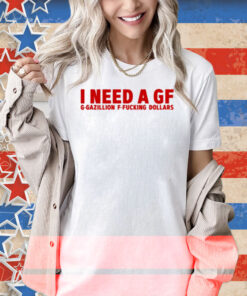 Illegal Shirts I Need A Gf G-Gazillion F-Fucking Dollars Shirt