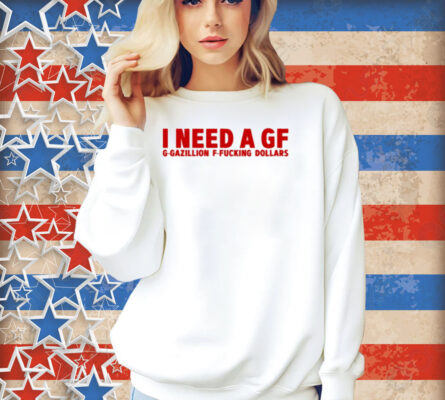 Illegal Shirts I Need A Gf G-Gazillion F-Fucking Dollars Shirt