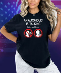 Illegalshirts An Alcoholic Is Talking Listen And Learn Shirt