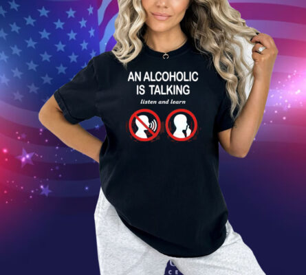 Illegalshirts An Alcoholic Is Talking Listen And Learn Shirt