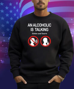 Illegalshirts An Alcoholic Is Talking Listen And Learn Shirt