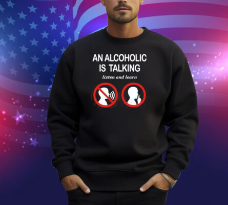 Illegalshirts An Alcoholic Is Talking Listen And Learn Shirt