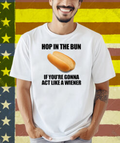 Illegalshirts Hop In The Bun If You're Gonna Act Like A Wiener Shirt