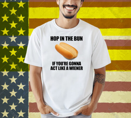 Illegalshirts Hop In The Bun If You're Gonna Act Like A Wiener Shirt