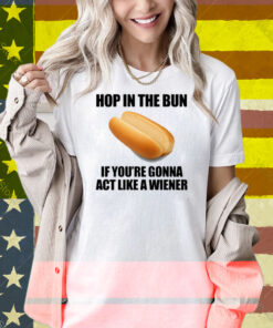 Illegalshirts Hop In The Bun If You're Gonna Act Like A Wiener Shirt