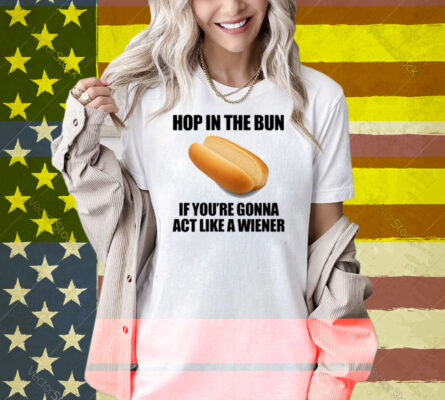 Illegalshirts Hop In The Bun If You're Gonna Act Like A Wiener Shirt