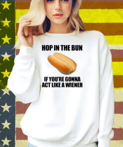Illegalshirts Hop In The Bun If You're Gonna Act Like A Wiener Shirt