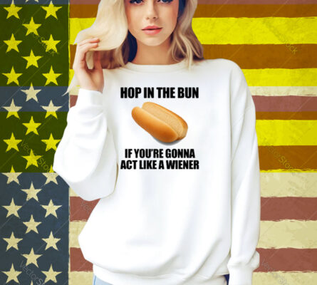 Illegalshirts Hop In The Bun If You're Gonna Act Like A Wiener Shirt