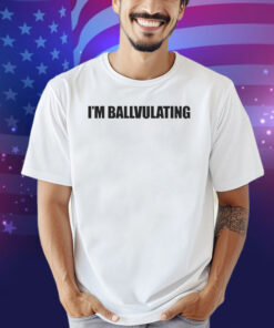 I’m Ballvulating Shirt