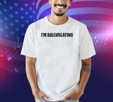 I’m Ballvulating Shirt