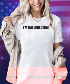 I’m Ballvulating Shirt