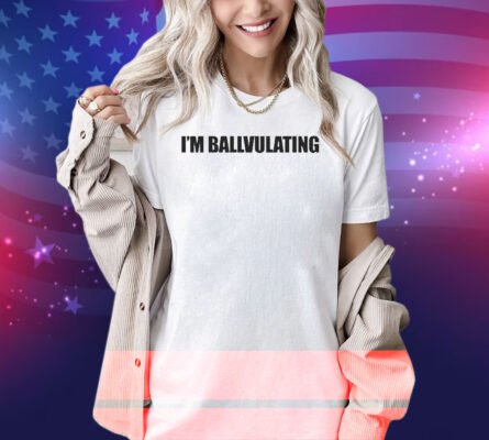 I’m Ballvulating Shirt