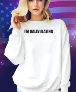 I’m Ballvulating Shirt