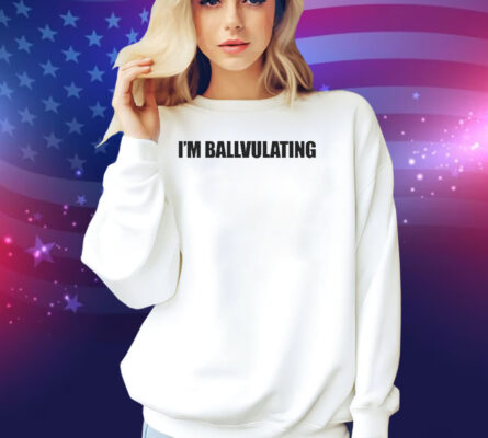 I’m Ballvulating Shirt