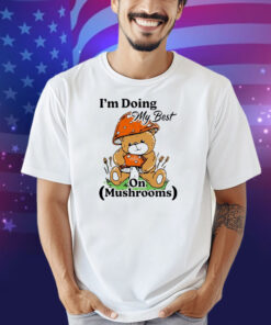 I’m Doing My Best On Mushrooms Bear Teddy Shirt