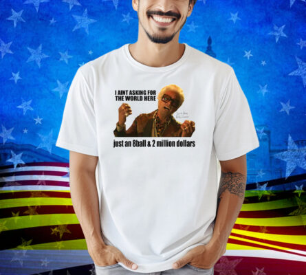 I’m Just Asking For An 8-Ball And 2 Million Dollars Baby Billy Shirt