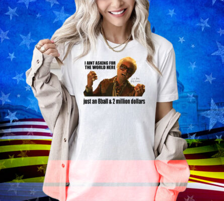 I’m Just Asking For An 8-Ball And 2 Million Dollars Baby Billy Shirt