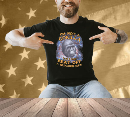 I'm Not A Gorilla But I Can Beat Off A Hundred Men (Galaxy) Shirt