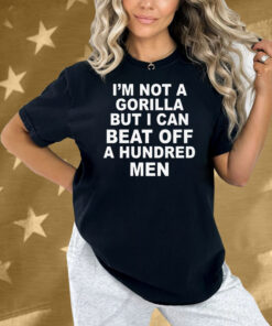 I'm Not A Gorilla But I Can Beat Off A Hundred Men Shirt