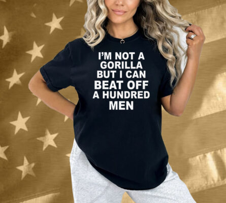 I'm Not A Gorilla But I Can Beat Off A Hundred Men Shirt
