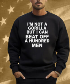 I'm Not A Gorilla But I Can Beat Off A Hundred Men Shirt