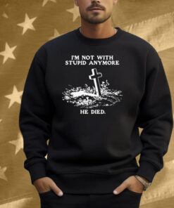 I'm Not With Stupid Anymore He Died Shirt