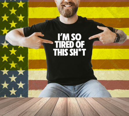 I’m So Tired Of This Shit Shirt