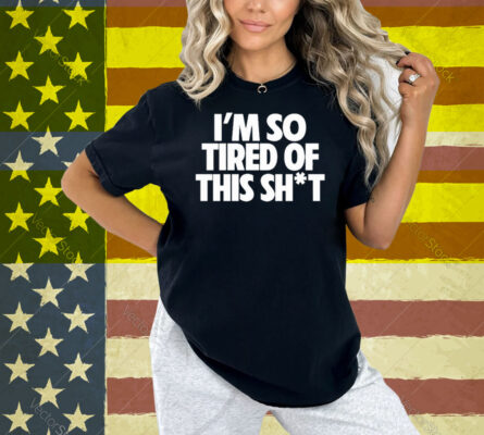 I’m So Tired Of This Shit Shirt