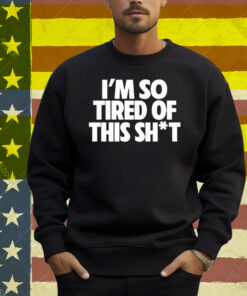 I’m So Tired Of This Shit Shirt
