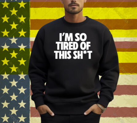 I’m So Tired Of This Shit Shirt