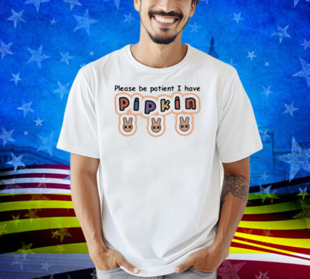J3lloshot Please Be Patient I Have Pipkin Shirt