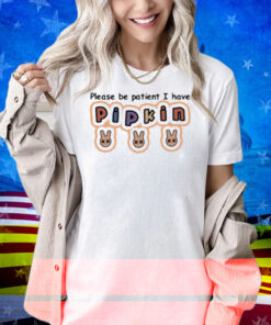 J3lloshot Please Be Patient I Have Pipkin Shirt