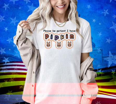 J3lloshot Please Be Patient I Have Pipkin Shirt
