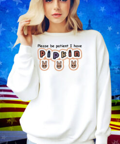 J3lloshot Please Be Patient I Have Pipkin Shirt