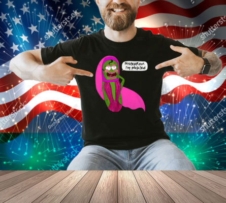 Jorgeous Sisterrr I'm Pickled Shirt