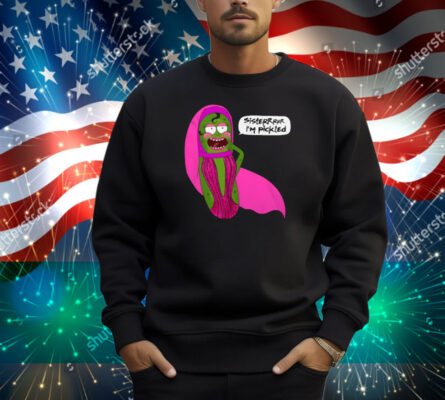 Jorgeous Sisterrr I'm Pickled Shirt