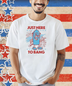 Just Here To Bang Shirt